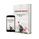 Leadership Mastery: Unlocking Your Full Potential and Inspiring High-Performing Teams