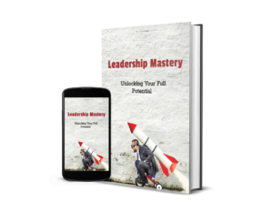 Leadership Mastery: Unlocking Your Full Potential and Inspiring High-Performing Teams